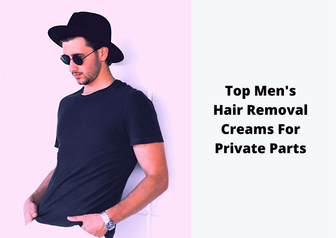 Top Men's Hair Removal Creams For Private Parts