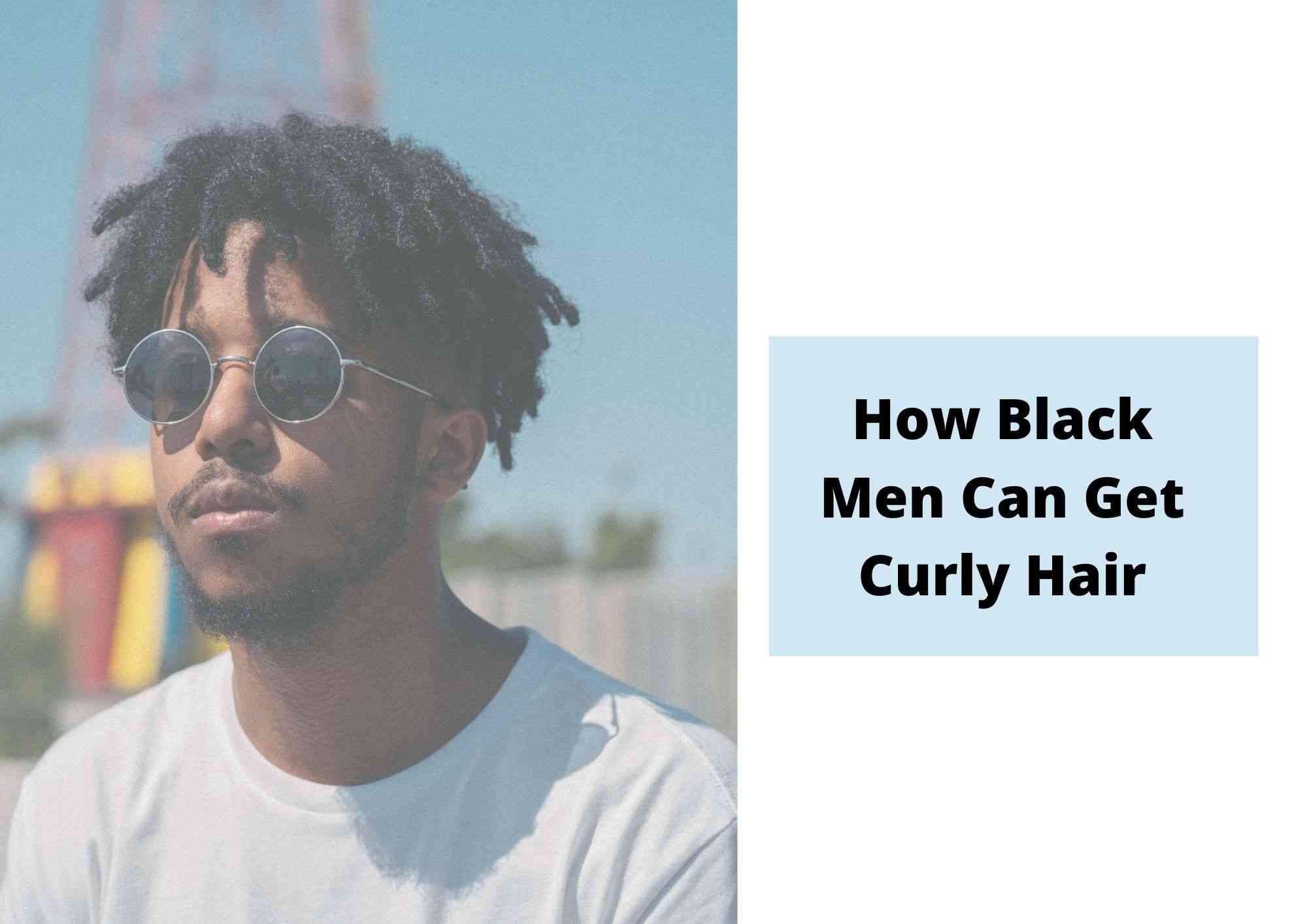 How To Get Curly Hair For Black Men In 9 Amazing, Quick Ways - Hair  Everyday Review