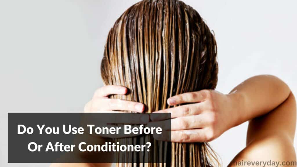 Do You Use Toner Before Or After Conditioner