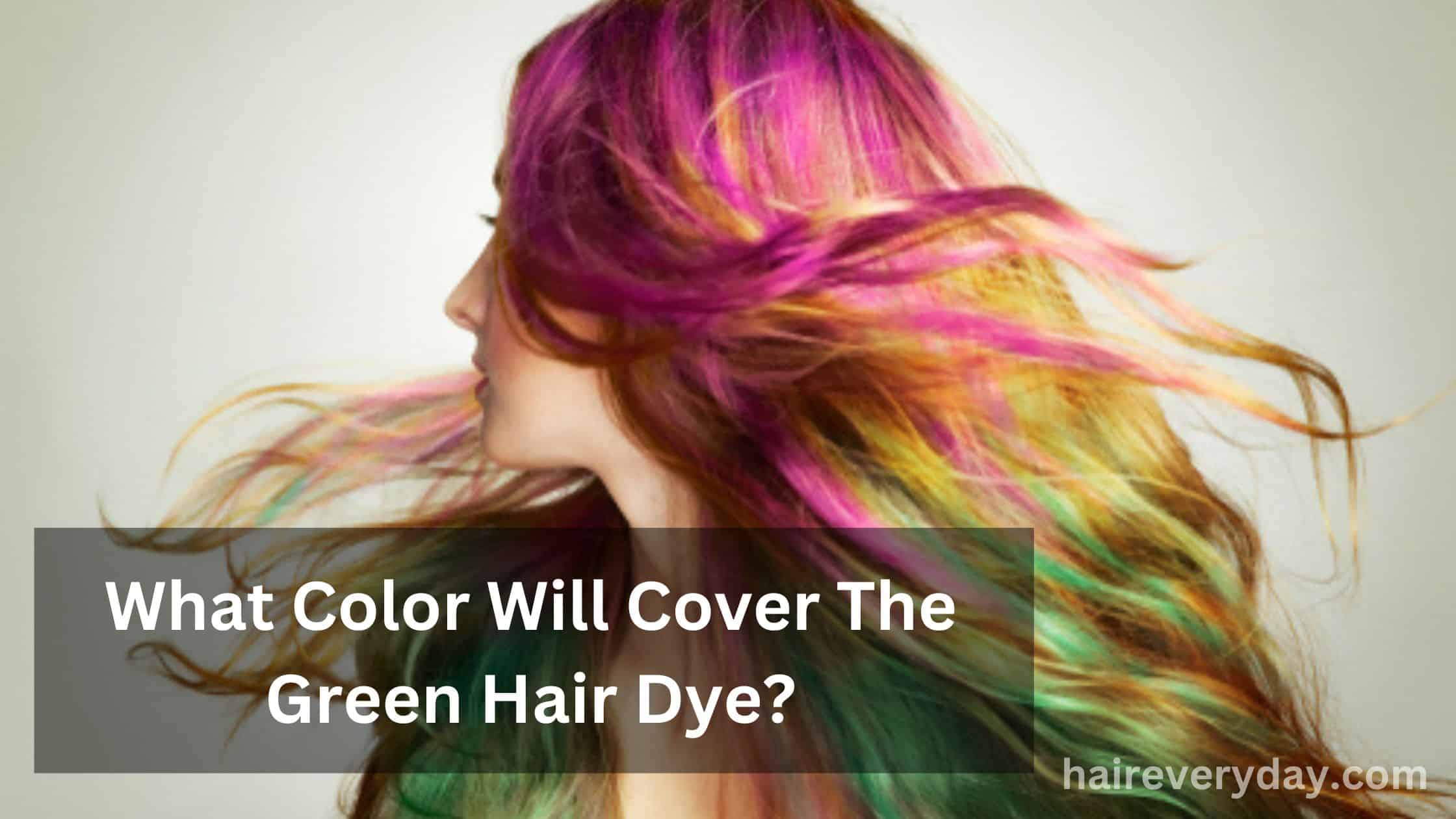 What Color Will Cover The Green Hair Dye? - Hair Everyday Review
