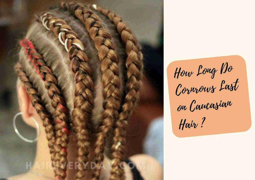How Long Do Cornrows Last On Caucasian Hair
