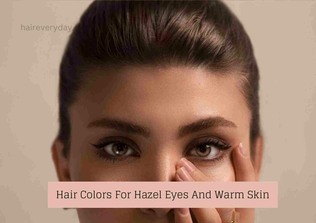 Hair Colors For Hazel Eyes And Warm Skin