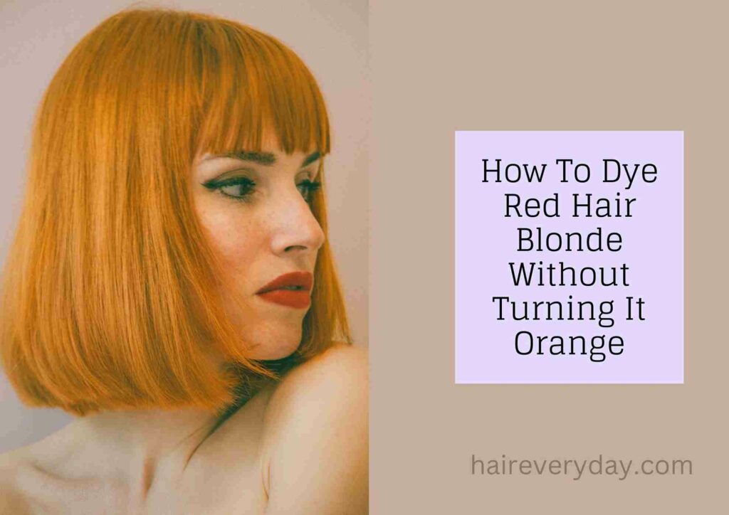How To Dye Red Hair Blonde Without Turning It Orange In 5 Easy Steps