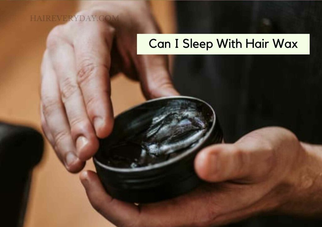 Can I Sleep With Hair Wax