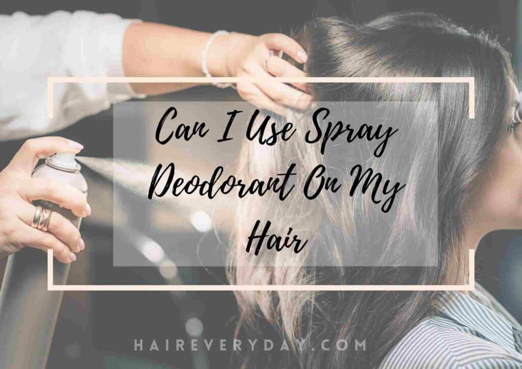 Can I Use Spray Deodorant On My Hair